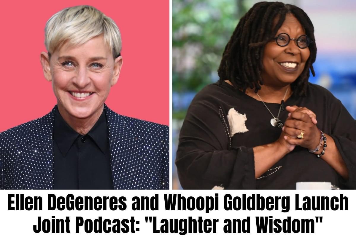 Ellen DeGeneres and Whoopi Goldberg Launch Joint Podcast: “Laughter and Wisdom”